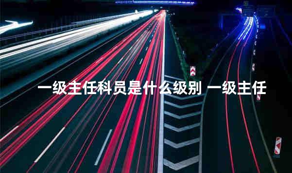 一级主任科员是什么级别 一级主任科员能当镇长吗